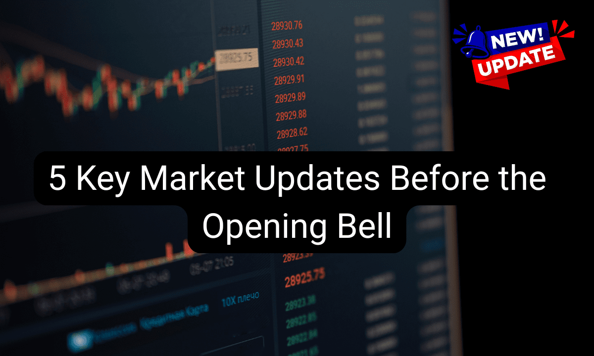 5 Key Market Updates Before the Opening Bell