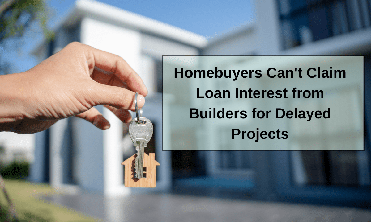 Homebuyers Can't Claim Loan Interest from Builders for Delayed Projects